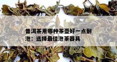 普洱茶用哪种茶壶好一点耐泡：选择更佳泡茶器具