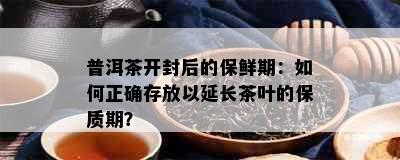 普洱茶开封后的保鲜期：如何正确存放以延长茶叶的保质期？