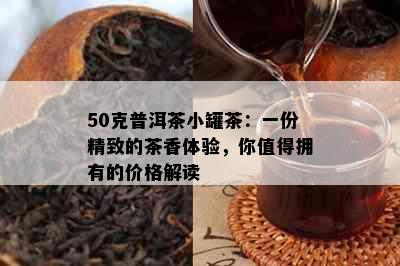 50克普洱茶小罐茶：一份精致的茶香体验，你值得拥有的价格解读