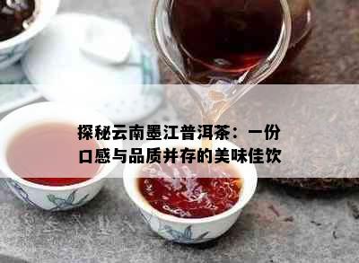 探秘云南墨江普洱茶：一份口感与品质并存的美味佳饮