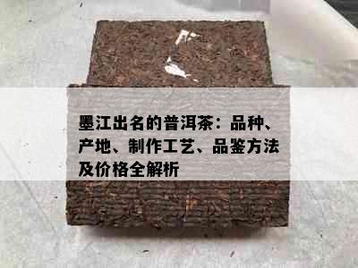 墨江出名的普洱茶：品种、产地、制作工艺、品鉴方法及价格全解析