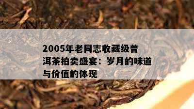 2005年老同志收藏级普洱茶拍卖盛宴：岁月的味道与价值的体现