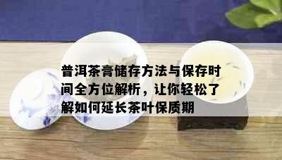 普洱茶膏储存方法与保存时间全方位解析，让你轻松了解如何延长茶叶保质期