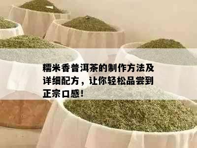 糯米香普洱茶的制作方法及详细配方，让你轻松品尝到正宗口感！