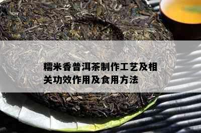 糯米香普洱茶制作工艺及相关功效作用及食用方法