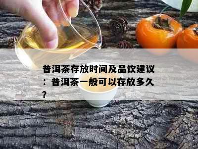 普洱茶存放时间及品饮建议：普洱茶一般可以存放多久？