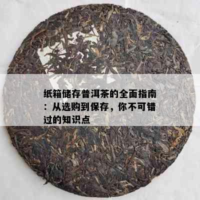 纸箱储存普洱茶的全面指南：从选购到保存，你不可错过的知识点