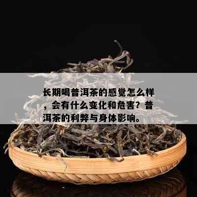 长期喝普洱茶的感觉怎么样，会有什么变化和危害？普洱茶的利弊与身体影响。