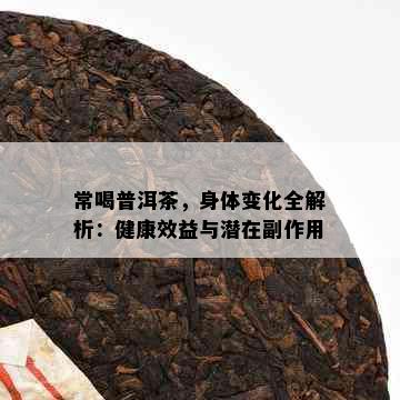 常喝普洱茶，身体变化全解析：健康效益与潜在副作用