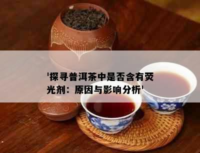 '探寻普洱茶中是否含有荧光剂：原因与影响分析'