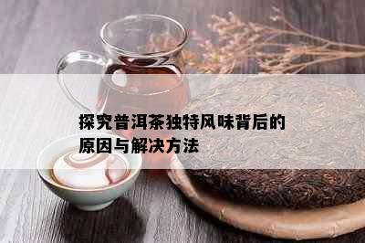 探究普洱茶独特风味背后的原因与解决方法