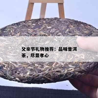 父亲节礼物推荐：品味普洱茶，尽显孝心