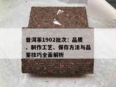 普洱茶1902批次：品质、制作工艺、保存方法与品鉴技巧全面解析