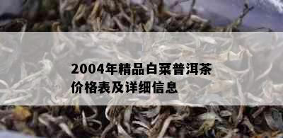 2004年精品白菜普洱茶价格表及详细信息