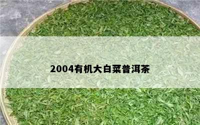 2004有机大白菜普洱茶