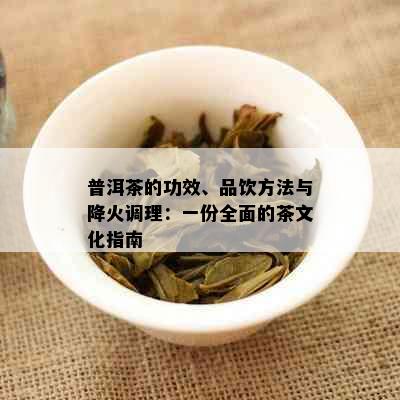 普洱茶的功效、品饮方法与降火调理：一份全面的茶文化指南