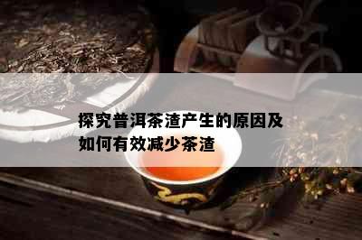 探究普洱茶渣产生的原因及如何有效减少茶渣