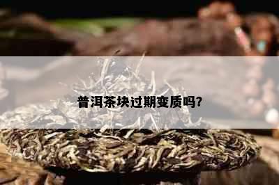 普洱茶块过期变质吗？