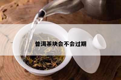 普洱茶块会不会过期