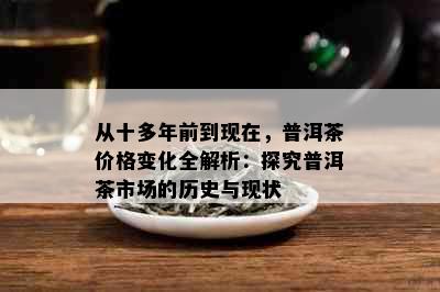 从十多年前到现在，普洱茶价格变化全解析：探究普洱茶市场的历史与现状