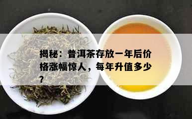 揭秘：普洱茶存放一年后价格涨幅惊人，每年升值多少？