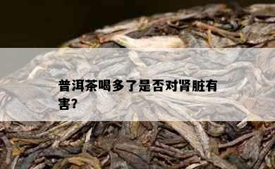 普洱茶喝多了是否对肾脏有害？