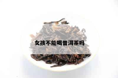 女孩不能喝普洱茶吗