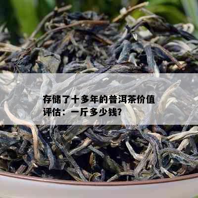 存储了十多年的普洱茶价值评估：一斤多少钱？