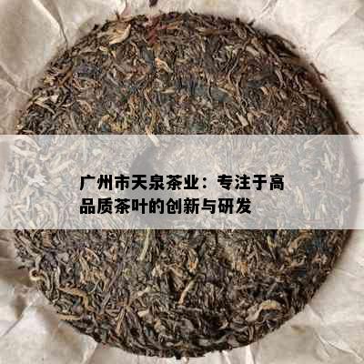 广州市天泉茶业：专注于高品质茶叶的创新与研发