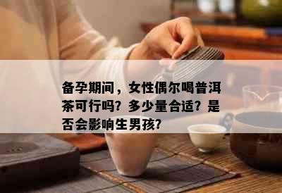 备孕期间，女性偶尔喝普洱茶可行吗？多少量合适？是否会影响生男孩？