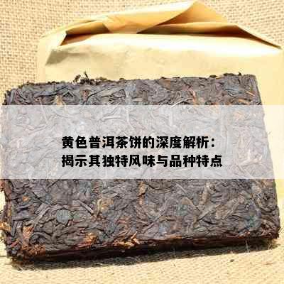 黄色普洱茶饼的深度解析：揭示其独特风味与品种特点