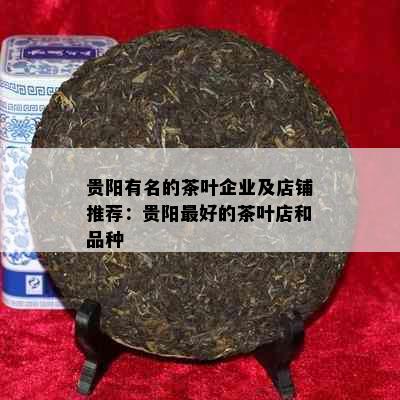 贵阳有名的茶叶企业及店铺推荐：贵阳更好的茶叶店和品种