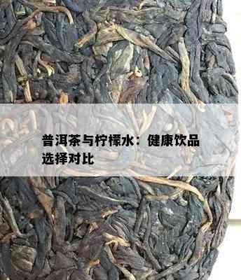 普洱茶与柠檬水：健康饮品选择对比