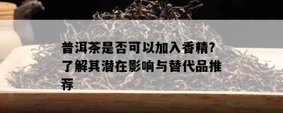 普洱茶是否可以加入香精？了解其潜在影响与替代品推荐