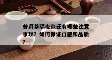 普洱茶隔夜泡还有哪些注意事项？如何保证口感和品质？