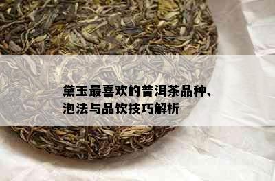 黛玉最喜欢的普洱茶品种、泡法与品饮技巧解析