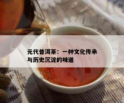 元代普洱茶：一种文化传承与历史沉淀的味道