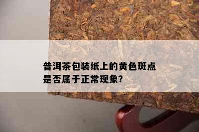 普洱茶包装纸上的黄色斑点是否属于正常现象？