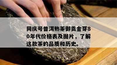 同庆号普洱熟茶御贡金芽80年代价格表及图片，了解这款茶的品质和历史。