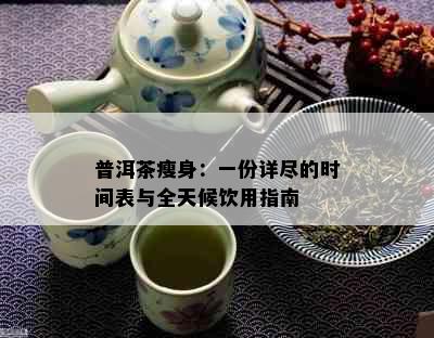 普洱茶瘦身：一份详尽的时间表与全天候饮用指南