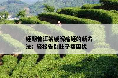 经期普洱茶缓解痛经的新方法：轻松告别肚子痛困扰