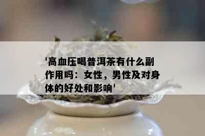 '高血压喝普洱茶有什么副作用吗：女性，男性及对身体的好处和影响'