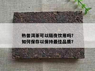 熟普洱茶可以隔夜饮用吗？如何保存以保持更佳品质？