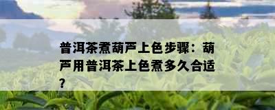 普洱茶煮葫芦上色步骤：葫芦用普洱茶上色煮多久合适？