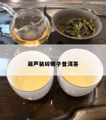 葫芦装碎银子普洱茶