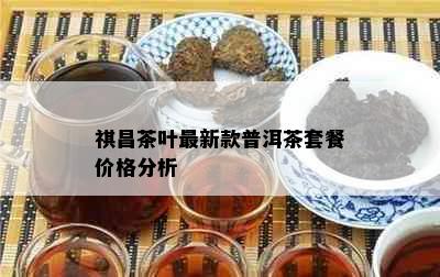 祺昌茶叶最新款普洱茶套餐价格分析