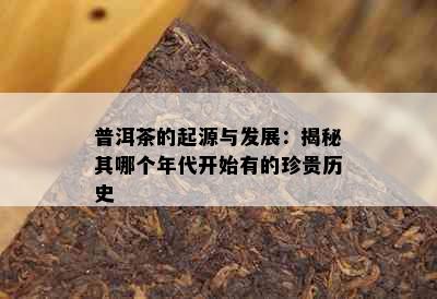 普洱茶的起源与发展：揭秘其哪个年代开始有的珍贵历史