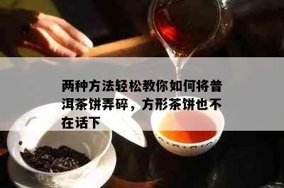 两种方法轻松教你如何将普洱茶饼弄碎，方形茶饼也不在话下