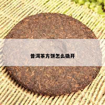 普洱茶方饼怎么撬开