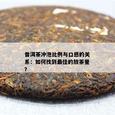 普洱茶冲泡比例与口感的关系：如何找到更佳的放茶量？